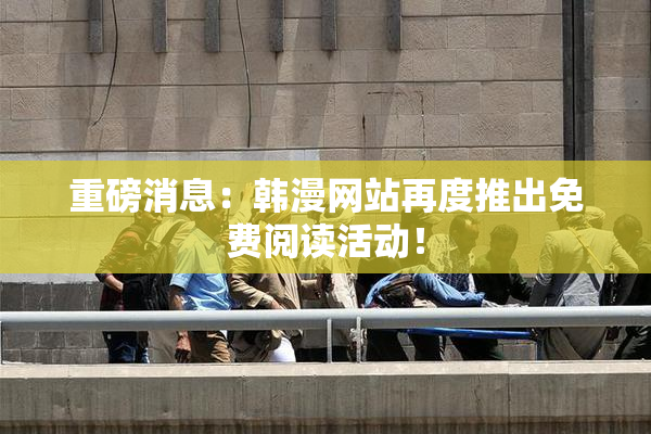 重磅消息：韩漫网站再度推出免费阅读活动！