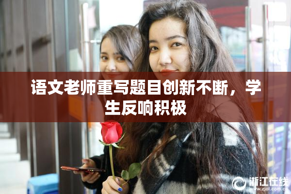 语文老师重写题目创新不断，学生反响积极