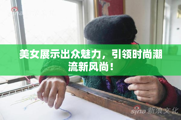 美女展示出众魅力，引领时尚潮流新风尚！