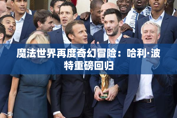 魔法世界再度奇幻冒险：哈利·波特重磅回归