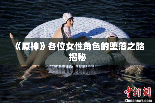 《原神》各位女性角色的堕落之路揭秘