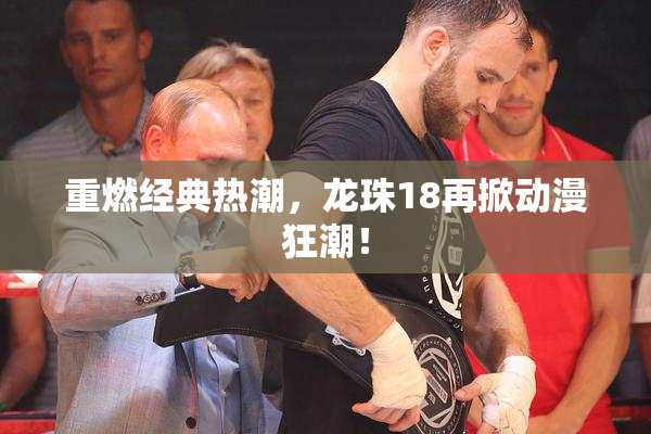 重燃经典热潮，龙珠18再掀动漫狂潮！