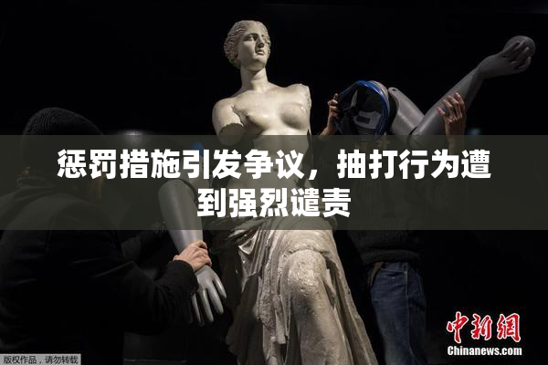 惩罚措施引发争议，抽打行为遭到强烈谴责