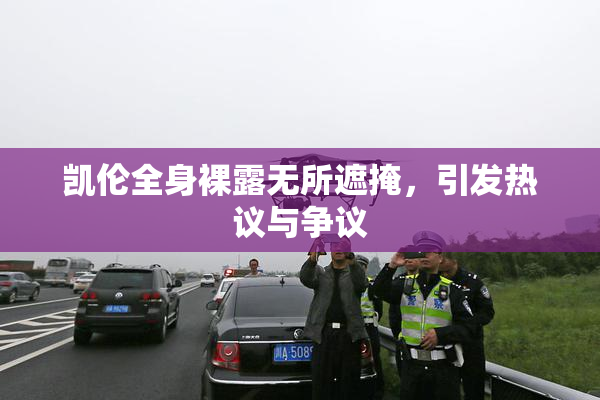 凯伦全身裸露无所遮掩，引发热议与争议