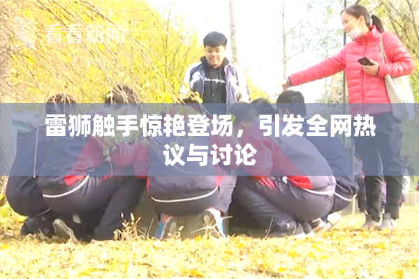 雷狮触手惊艳登场，引发全网热议与讨论