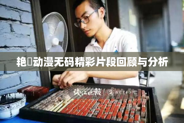 艳鉧动漫无码精彩片段回顾与分析