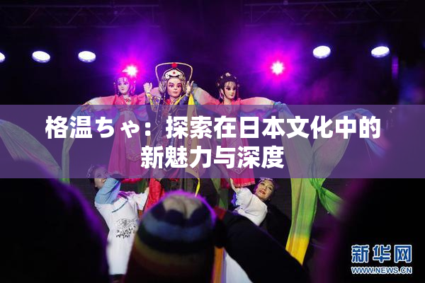 格温ちゃ：探索在日本文化中的新魅力与深度