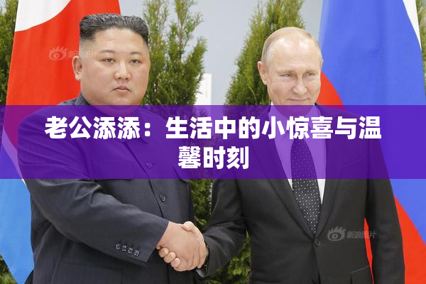 老公添添：生活中的小惊喜与温馨时刻