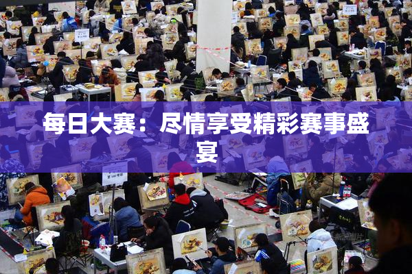 每日大赛：尽情享受精彩赛事盛宴