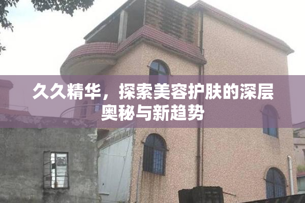 久久精华，探索美容护肤的深层奥秘与新趋势