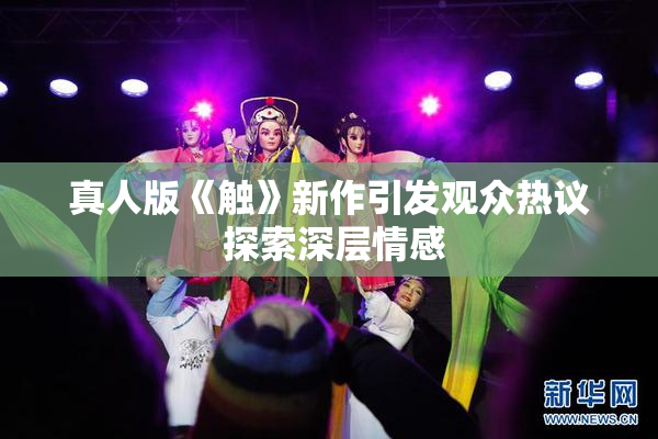 真人版《触》新作引发观众热议 探索深层情感