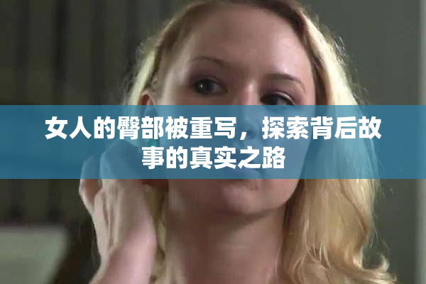 女人的臀部被重写，探索背后故事的真实之路