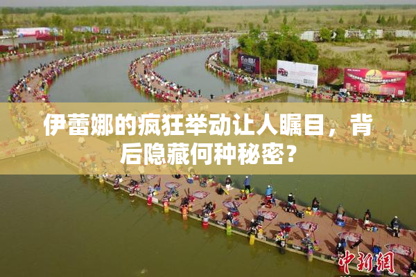 伊蕾娜的疯狂举动让人瞩目，背后隐藏何种秘密？