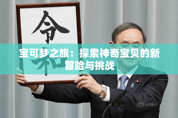 宝可梦之旅：探索神奇宝贝的新冒险与挑战