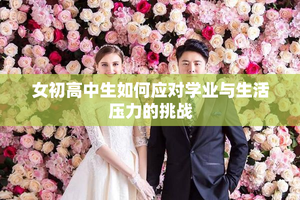 女初高中生如何应对学业与生活压力的挑战