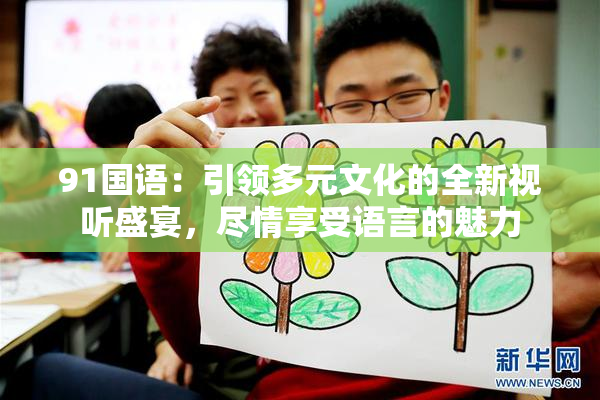 91国语：引领多元文化的全新视听盛宴，尽情享受语言的魅力