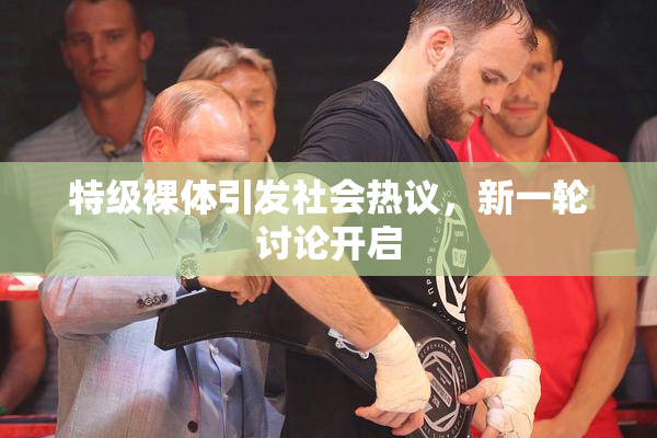 特级裸体引发社会热议，新一轮讨论开启