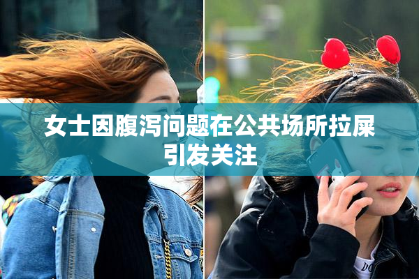 女士因腹泻问题在公共场所拉屎引发关注