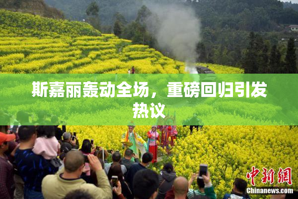 斯嘉丽轰动全场，重磅回归引发热议