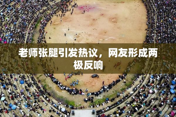 老师张腿引发热议，网友形成两极反响