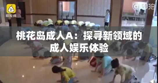 桃花岛成人A：探寻新领域的成人娱乐体验