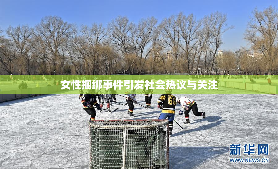 女性捆绑事件引发社会热议与关注