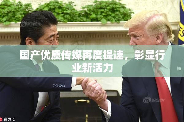 国产优质传媒再度提速，彰显行业新活力