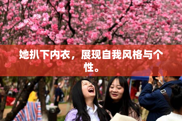 她扒下内衣，展现自我风格与个性。