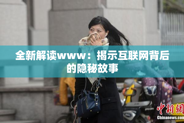 全新解读www：揭示互联网背后的隐秘故事