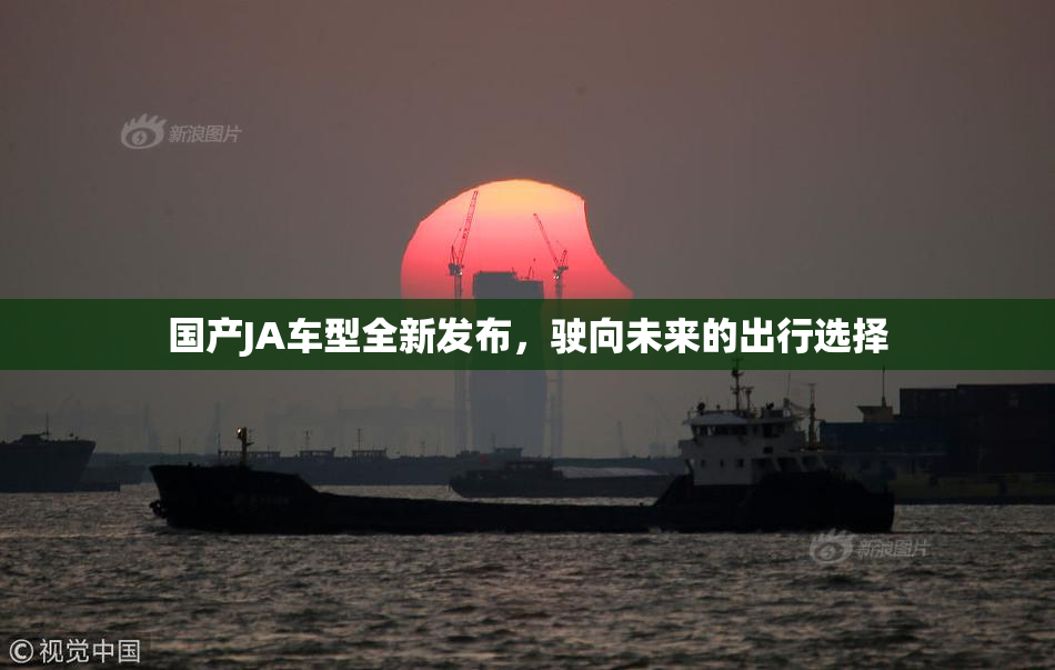 国产JA车型全新发布，驶向未来的出行选择
