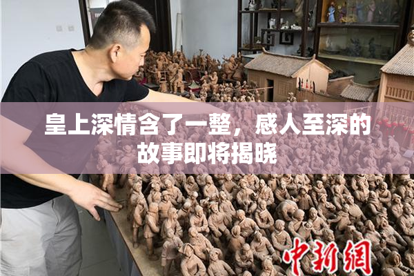 皇上深情含了一整，感人至深的故事即将揭晓