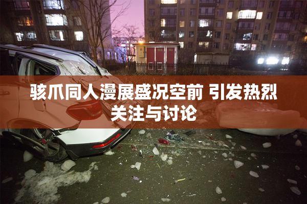 骇爪同人漫展盛况空前 引发热烈关注与讨论