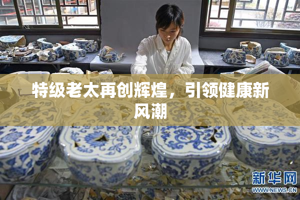 特级老太再创辉煌，引领健康新风潮