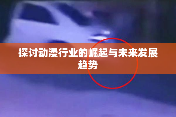 探讨动漫行业的崛起与未来发展趋势
