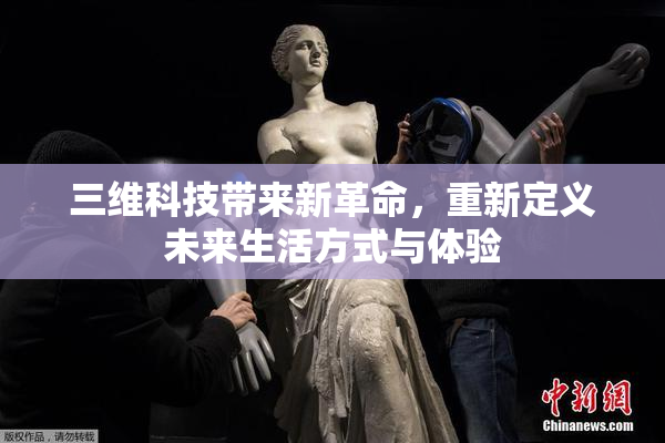 三维科技带来新革命，重新定义未来生活方式与体验