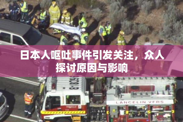 日本人呕吐事件引发关注，众人探讨原因与影响