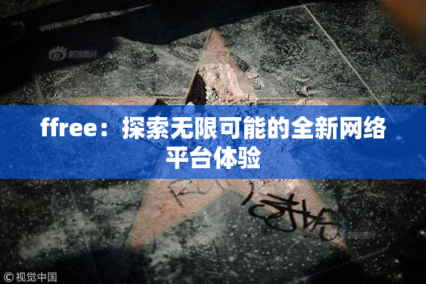 ffree：探索无限可能的全新网络平台体验
