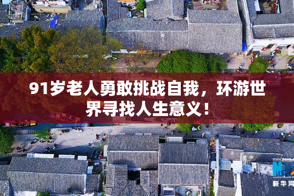 91岁老人勇敢挑战自我，环游世界寻找人生意义！
