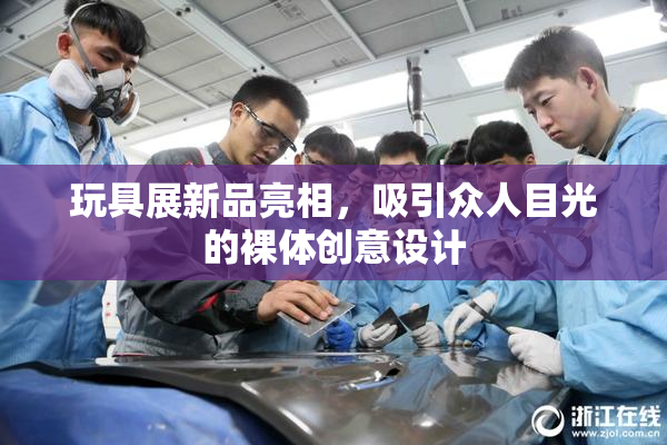 玩具展新品亮相，吸引众人目光的裸体创意设计