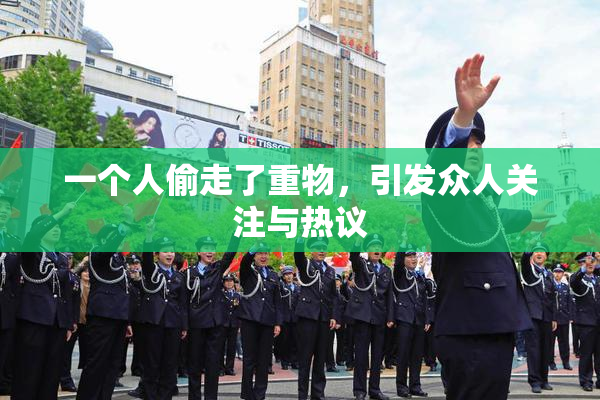 一个人偷走了重物，引发众人关注与热议