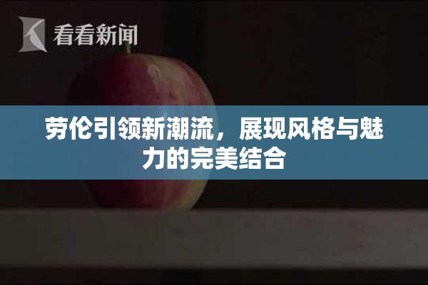 劳伦引领新潮流，展现风格与魅力的完美结合