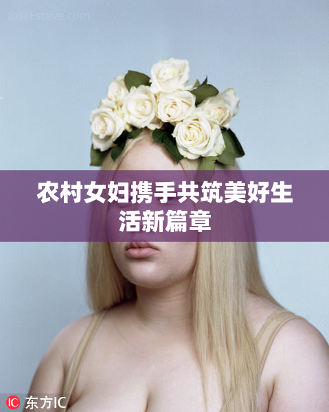 农村女妇携手共筑美好生活新篇章