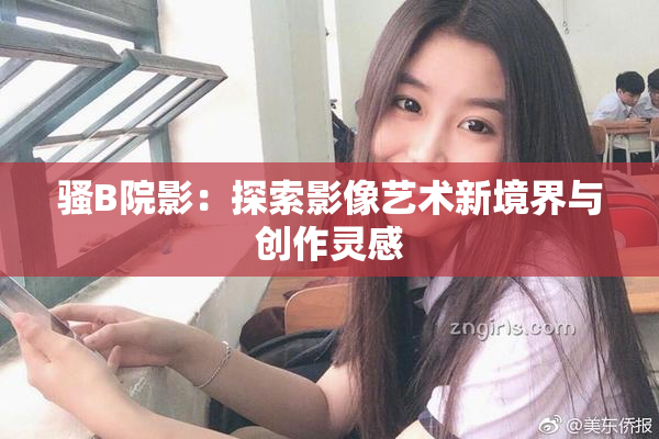 骚B院影：探索影像艺术新境界与创作灵感