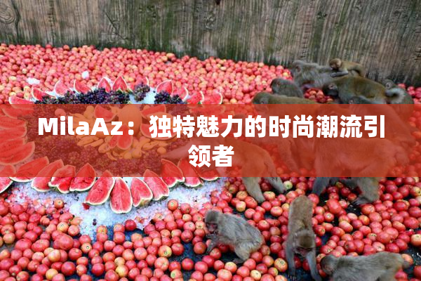 MilaAz：独特魅力的时尚潮流引领者