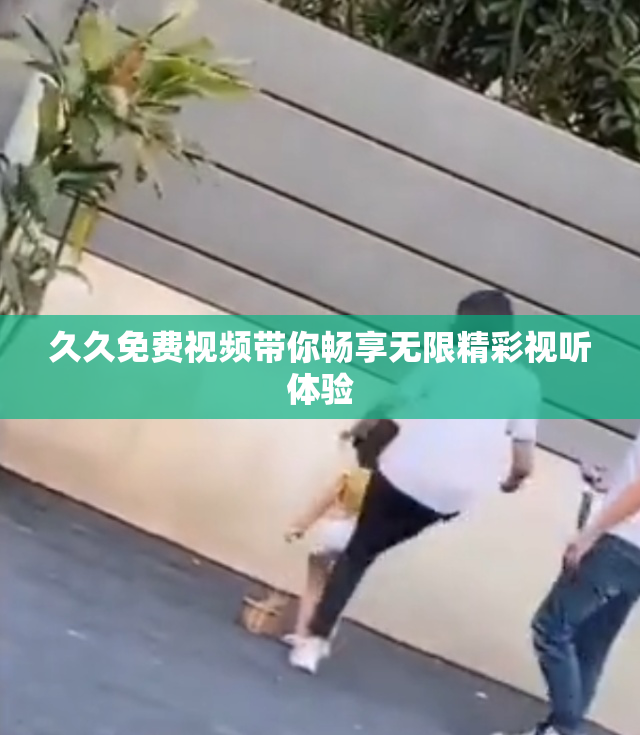 久久免费视频带你畅享无限精彩视听体验