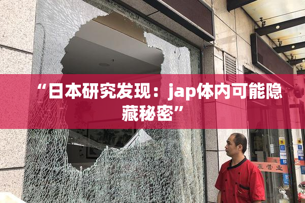 “日本研究发现：jap体内可能隐藏秘密”