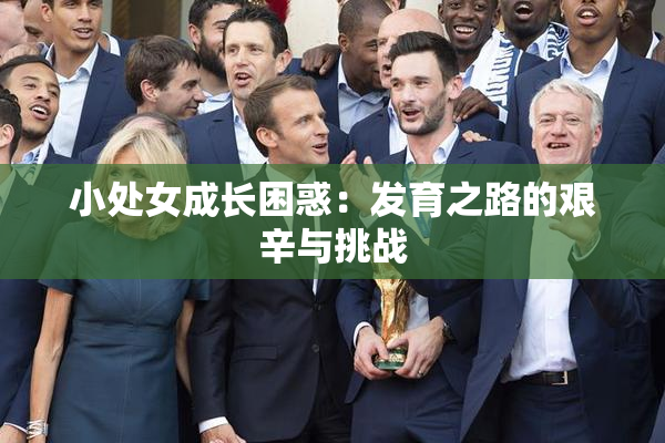 小处女成长困惑：发育之路的艰辛与挑战