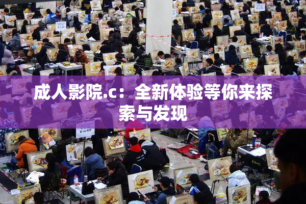 成人影院.c：全新体验等你来探索与发现