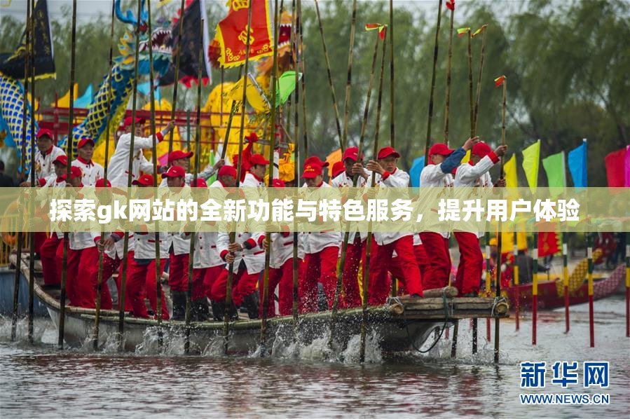 探索gk网站的全新功能与特色服务，提升用户体验