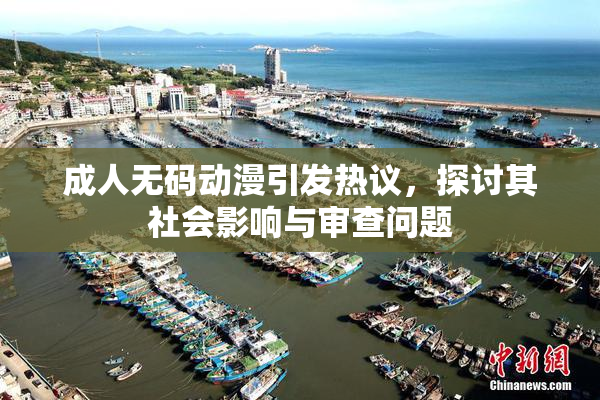 成人无码动漫引发热议，探讨其社会影响与审查问题